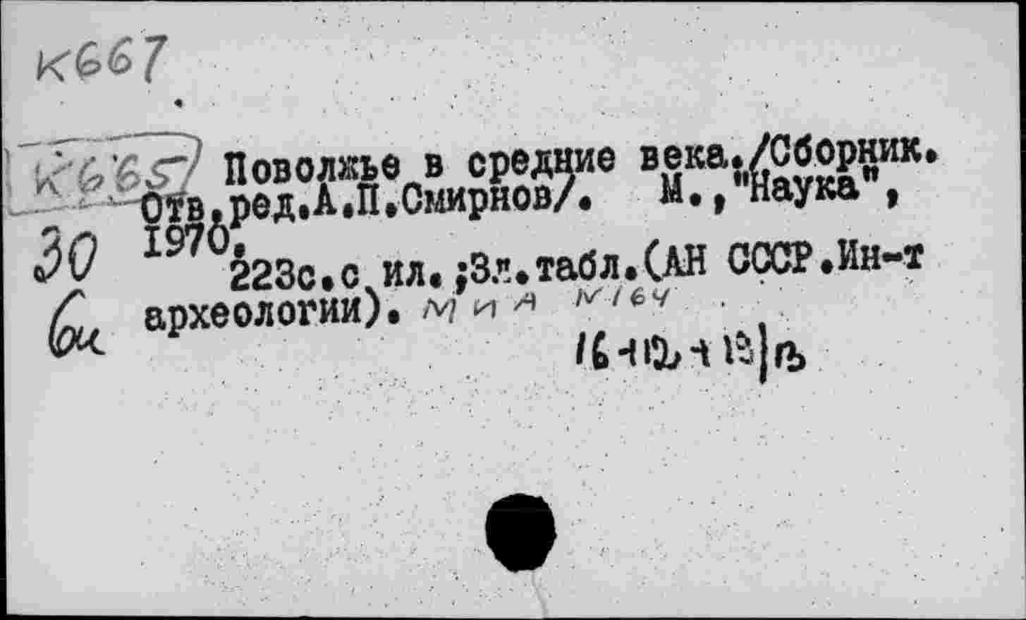 ﻿• « ■ .
Поволжье в средние вЗкЧ$7ка"ИК* r-oÏB ред.А.П.Омирнов/. мм наука , Q3v 223С.С ил. ;3.%табл.(АН СССР.Ин-т Л	археологии). м и я м і ь ч .